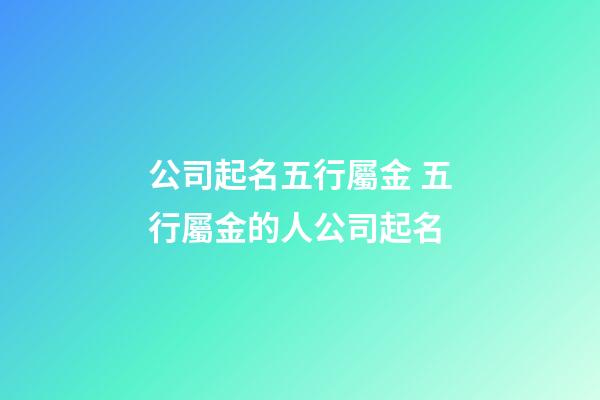 公司起名五行屬金 五行屬金的人公司起名-第1張-公司起名-玄機派